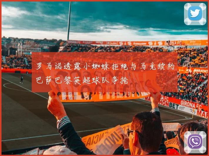 罗马诺透露小蜘蛛拒绝与马竞续约巴萨巴黎英超球队争抢