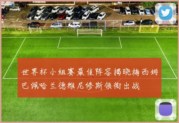 世界杯小组赛最佳阵容揭晓梅西姆巴佩哈兰德维尼修斯领衔出战