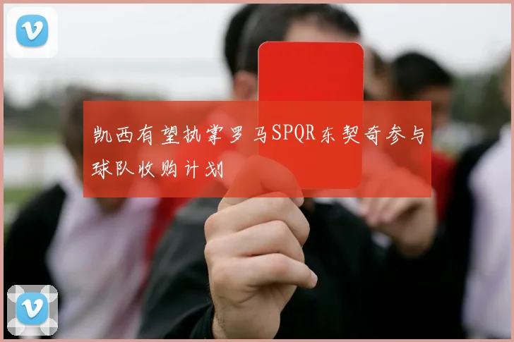 凯西有望执掌罗马SPQR东契奇参与球队收购计划