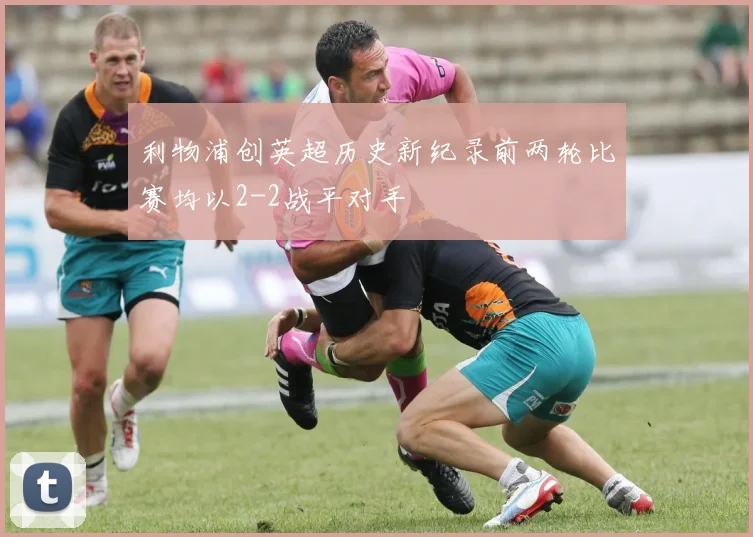 利物浦创英超历史新纪录前两轮比赛均以2-2战平对手
