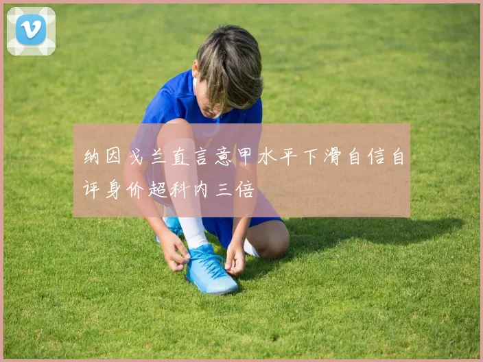 纳因戈兰直言意甲水平下滑自信自评身价超科内三倍