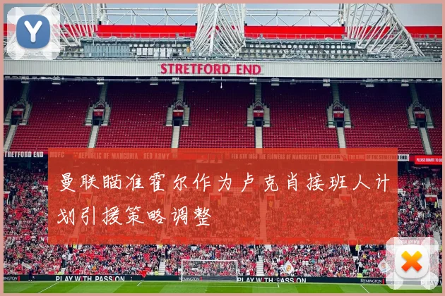 曼联瞄准霍尔作为卢克肖接班人计划引援策略调整