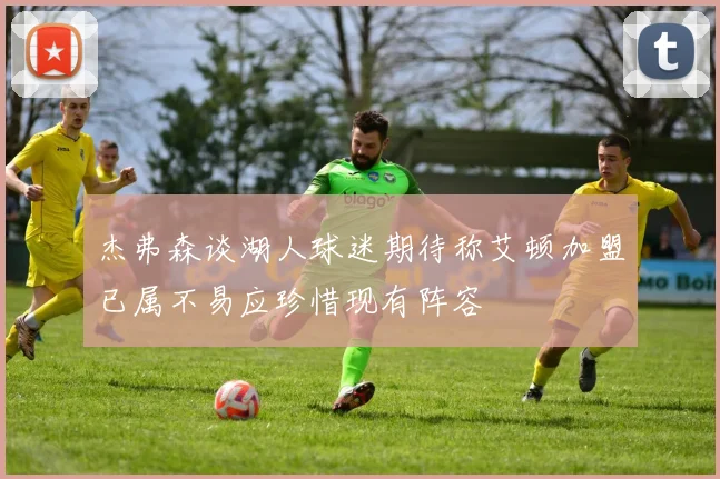 杰弗森谈湖人球迷期待称艾顿加盟已属不易应珍惜现有阵容