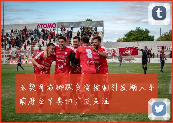 东契奇右脚踝负荷控制引发湖人季前磨合节奏的广泛关注