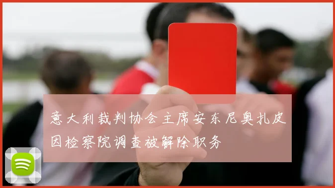 意大利裁判协会主席安东尼奥扎皮因检察院调查被解除职务
