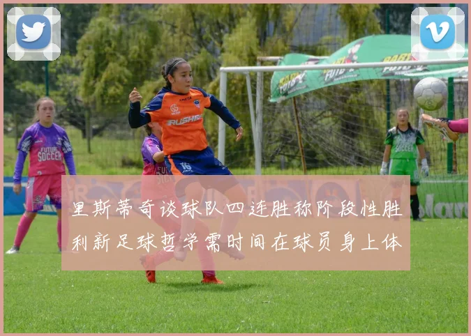 里斯蒂奇谈球队四连胜称阶段性胜利新足球哲学需时间在球员身上体现